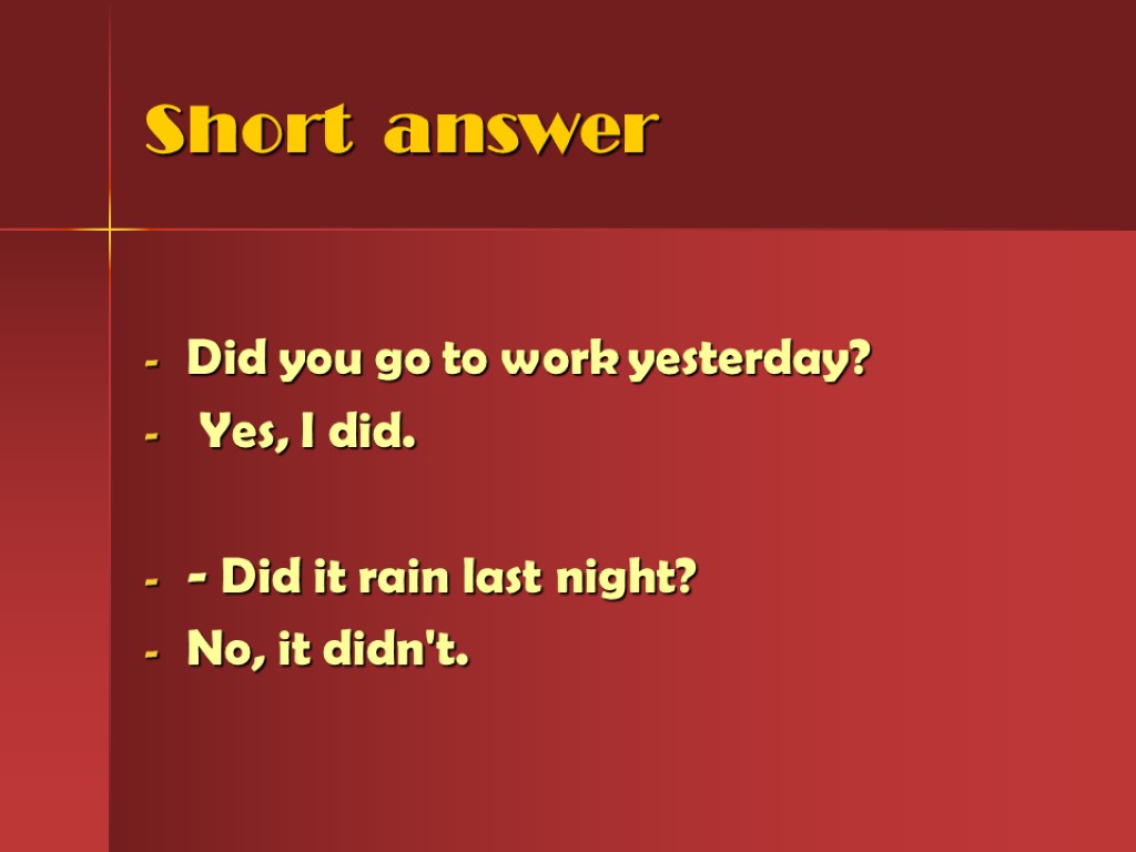 Short answer Did you go to work yesterday? Yes, I did. - Did it